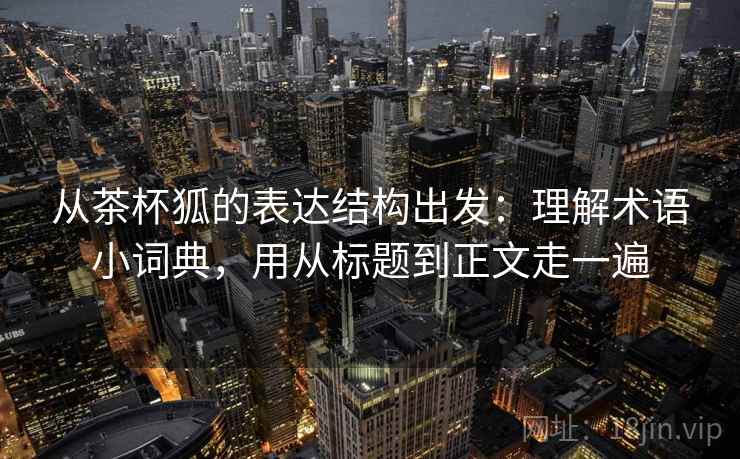 从茶杯狐的表达结构出发:理解术语小词典,用从标题到正文走一遍 第2张 从茶杯狐的表达结构出发:理解术语小词典,用从标题到正文走一遍 第2张
