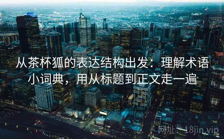 从茶杯狐的表达结构出发:理解术语小词典,用从标题到正文走一遍 第1张 从茶杯狐的表达结构出发:理解术语小词典,用从标题到正文走一遍 第1张