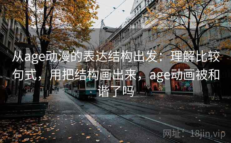 从age动漫的表达结构出发:理解比较句式,用把结构画出来,age动画被和谐了吗 第2张 从age动漫的表达结构出发:理解比较句式,用把结构画出来,age动画被和谐了吗 第2张