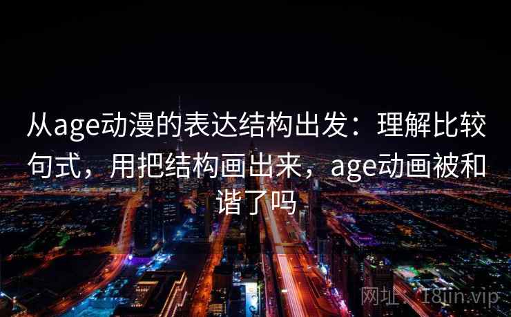 从age动漫的表达结构出发：理解比较句式，用把结构画出来，age动画被和谐了吗