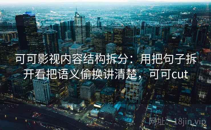 可可影视内容结构拆分：用把句子拆开看把语义偷换讲清楚，可可cut  第2张