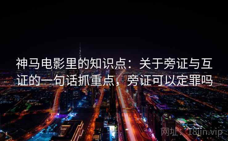 神马电影里的知识点：关于旁证与互证的一句话抓重点，旁证可以定罪吗  第2张