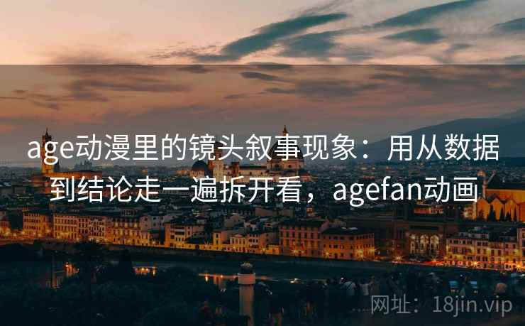 age动漫里的镜头叙事现象：用从数据到结论走一遍拆开看，agefan动画  第2张