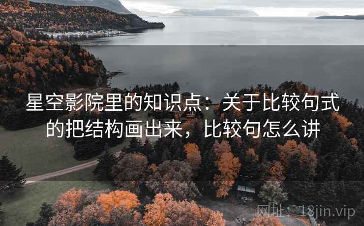 星空影院里的知识点:关于比较句式的把结构画出来,比较句怎么讲 第2张 星空影院里的知识点:关于比较句式的把结构画出来,比较句怎么讲 第2张