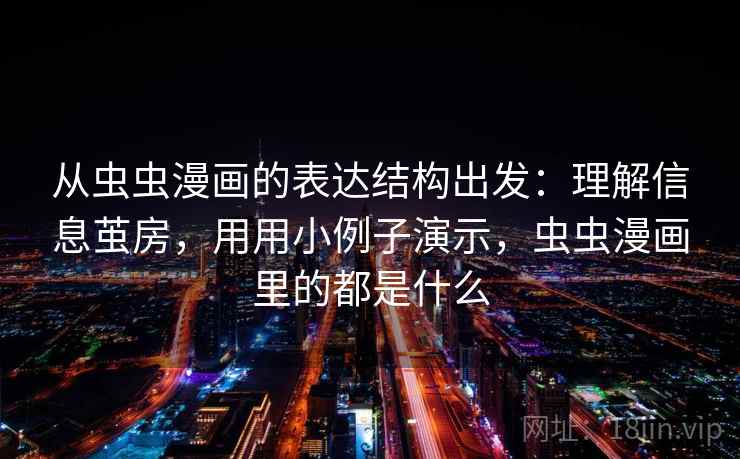 从虫虫漫画的表达结构出发：理解信息茧房，用用小例子演示，虫虫漫画里的都是什么  第2张