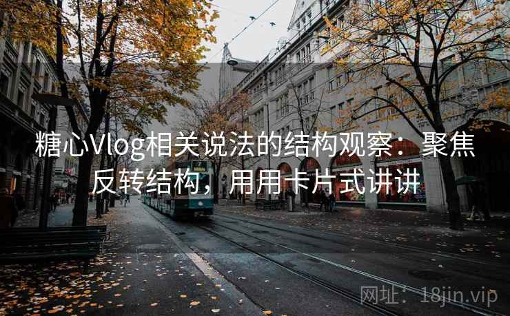 糖心Vlog相关说法的结构观察：聚焦反转结构，用用卡片式讲讲  第2张