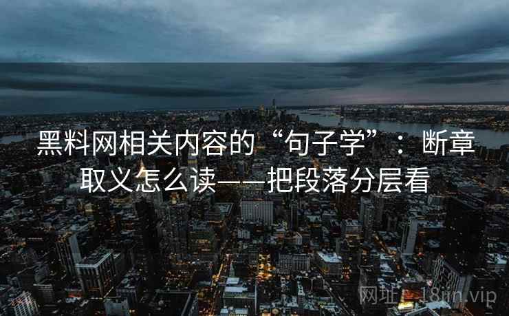 黑料网相关内容的“句子学”：断章取义怎么读——把段落分层看
