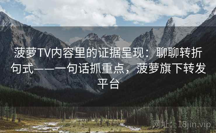 菠萝TV内容里的证据呈现：聊聊转折句式——一句话抓重点，菠萝旗下转发平台  第2张