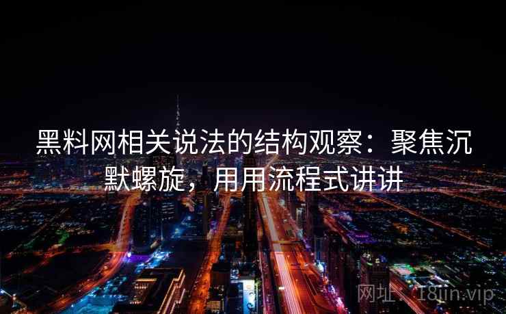 黑料网相关说法的结构观察：聚焦沉默螺旋，用用流程式讲讲