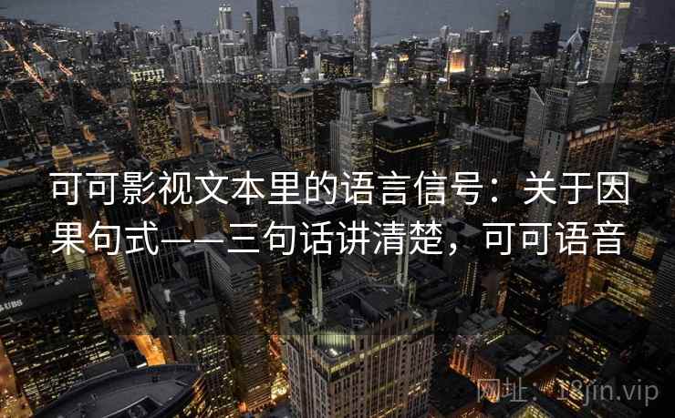 可可影视文本里的语言信号：关于因果句式——三句话讲清楚，可可语音  第1张