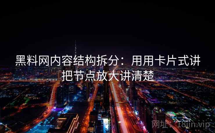 黑料网内容结构拆分：用用卡片式讲把节点放大讲清楚  第1张
