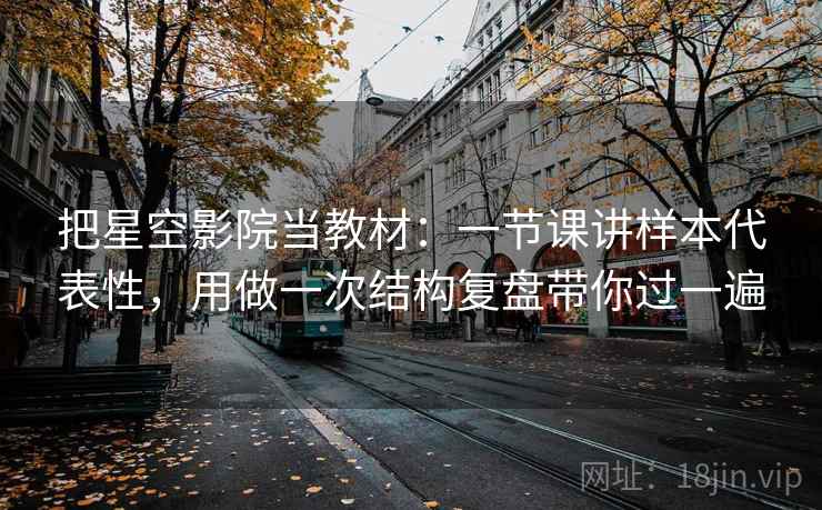 把星空影院当教材：一节课讲样本代表性，用做一次结构复盘带你过一遍  第2张