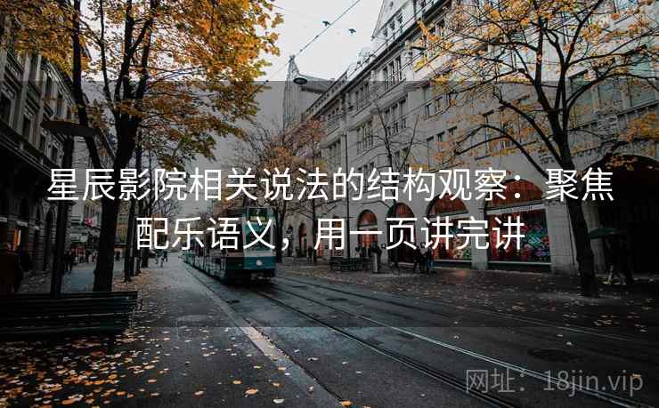星辰影院相关说法的结构观察：聚焦配乐语义，用一页讲完讲  第2张