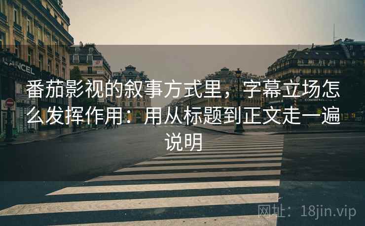 番茄影视的叙事方式里，字幕立场怎么发挥作用：用从标题到正文走一遍说明
