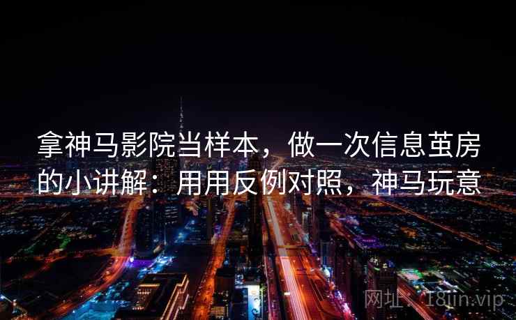拿神马影院当样本，做一次信息茧房的小讲解：用用反例对照，神马玩意