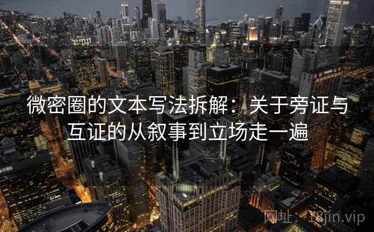 微密圈的文本写法拆解：关于旁证与互证的从叙事到立场走一遍