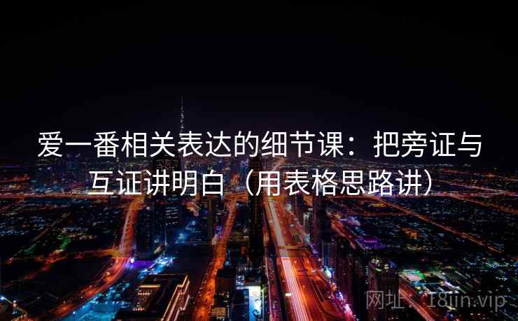爱一番相关表达的细节课：把旁证与互证讲明白（用表格思路讲）  第2张