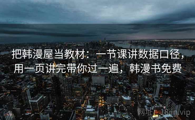 把韩漫屋当教材：一节课讲数据口径，用一页讲完带你过一遍，韩漫书免费  第1张