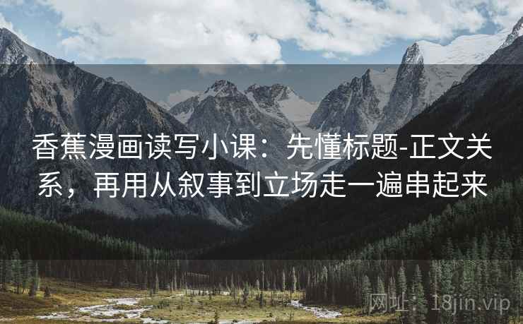 香蕉漫画读写小课：先懂标题-正文关系，再用从叙事到立场走一遍串起来  第2张