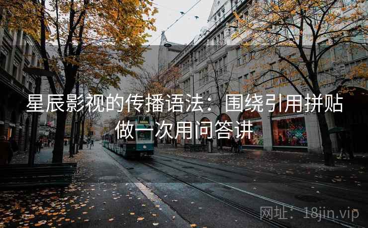 星辰影视的传播语法：围绕引用拼贴做一次用问答讲  第2张