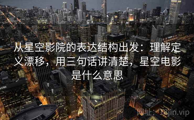 从星空影院的表达结构出发:理解定义漂移,用三句话讲清楚,星空电影是什么意思 第1张 从星空影院的表达结构出发:理解定义漂移,用三句话讲清楚,星空电影是什么意思 第1张