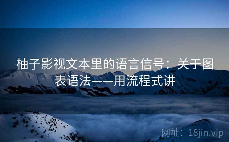 柚子影视文本里的语言信号：关于图表语法——用流程式讲  第1张