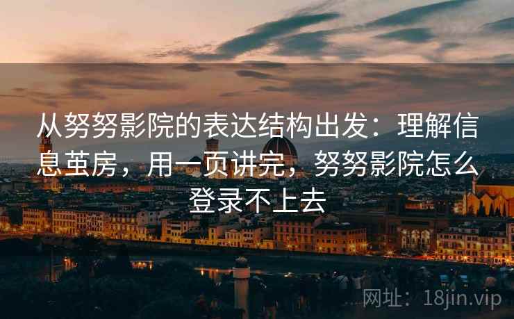 从努努影院的表达结构出发：理解信息茧房，用一页讲完，努努影院怎么登录不上去  第1张