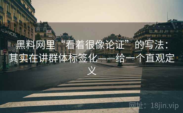 黑料网里“看着很像论证”的写法：其实在讲群体标签化——给一个直观定义  第1张