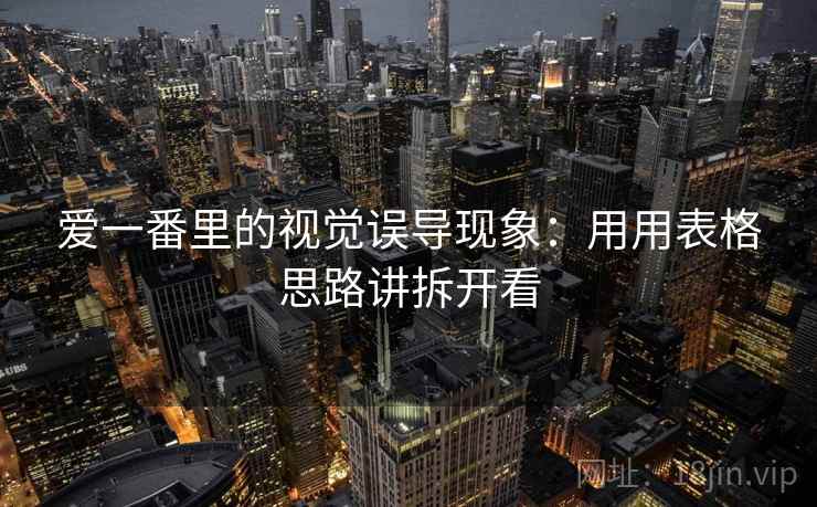 爱一番里的视觉误导现象：用用表格思路讲拆开看  第2张