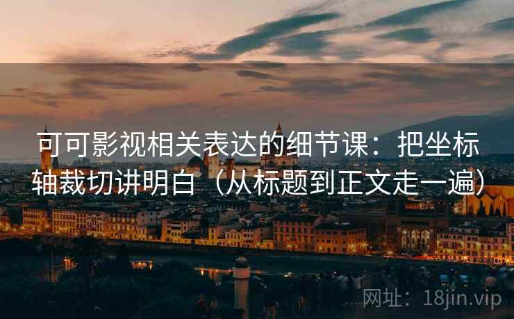 可可影视相关表达的细节课：把坐标轴裁切讲明白（从标题到正文走一遍）  第2张