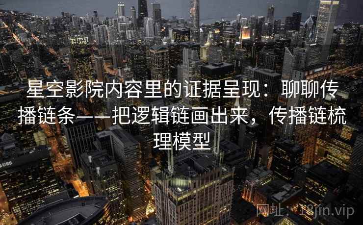 星空影院内容里的证据呈现:聊聊传播链条——把逻辑链画出来,传播链梳理模型 第2张 星空影院内容里的证据呈现:聊聊传播链条——把逻辑链画出来,传播链梳理模型 第2张