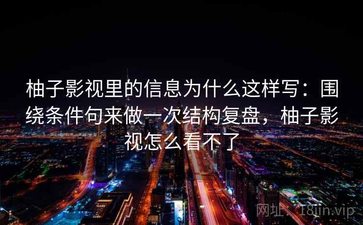 柚子影视里的信息为什么这样写：围绕条件句来做一次结构复盘，柚子影视怎么看不了  第2张