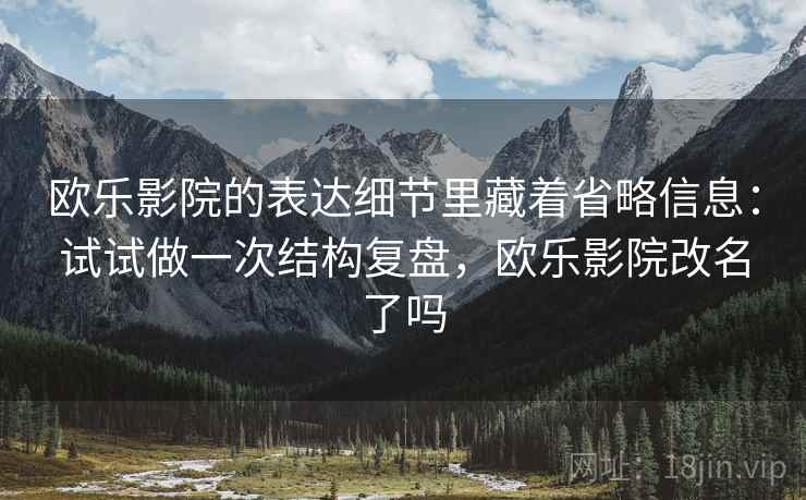 欧乐影院的表达细节里藏着省略信息:试试做一次结构复盘,欧乐影院改名了吗 第2张 欧乐影院的表达细节里藏着省略信息:试试做一次结构复盘,欧乐影院改名了吗 第2张