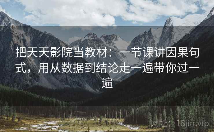 把天天影院当教材：一节课讲因果句式，用从数据到结论走一遍带你过一遍  第2张