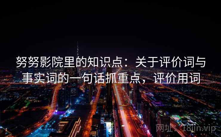 努努影院里的知识点：关于评价词与事实词的一句话抓重点，评价用词  第2张