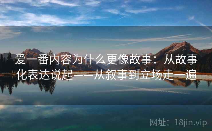爱一番内容为什么更像故事：从故事化表达说起——从叙事到立场走一遍  第2张